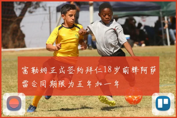 富勒姆正式签约拜仁18岁前锋阿萨雷合同期限为五年加一年