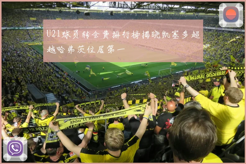 U21球员转会费排行榜揭晓凯塞多超越哈弗茨位居第一