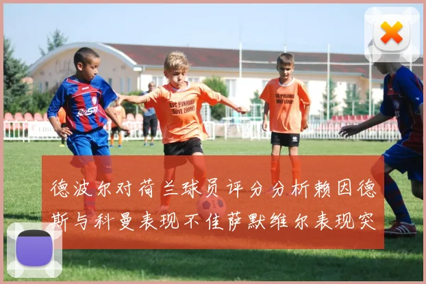 德波尔对荷兰球员评分分析赖因德斯与科曼表现不佳萨默维尔表现突出